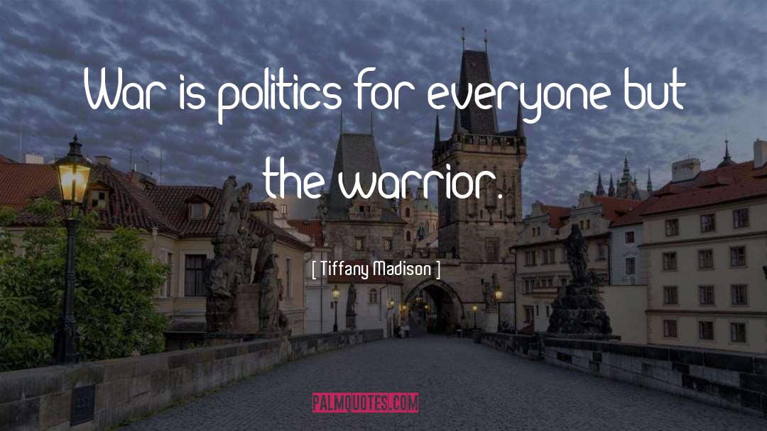 Tiffany Madison Quotes: War is politics for everyone