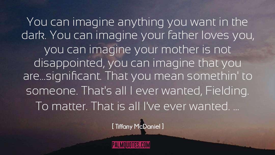 Tiffany McDaniel Quotes: You can imagine anything you