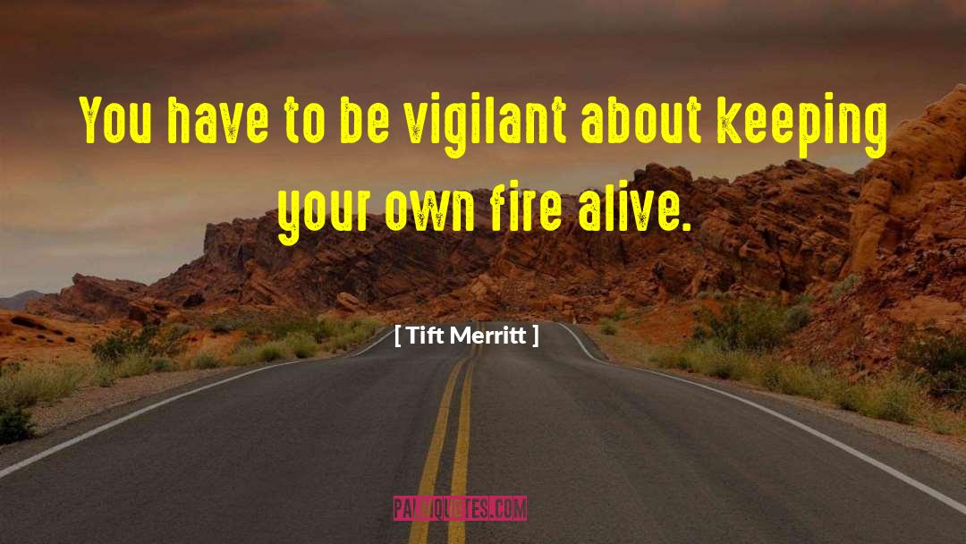Tift Merritt Quotes: You have to be vigilant
