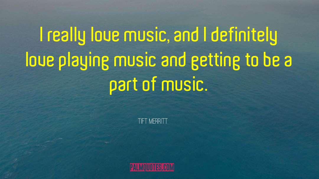 Tift Merritt Quotes: I really love music, and