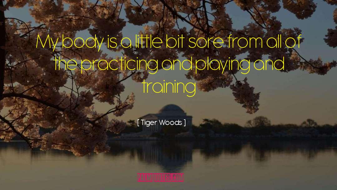 Tiger Woods Quotes: My body is a little