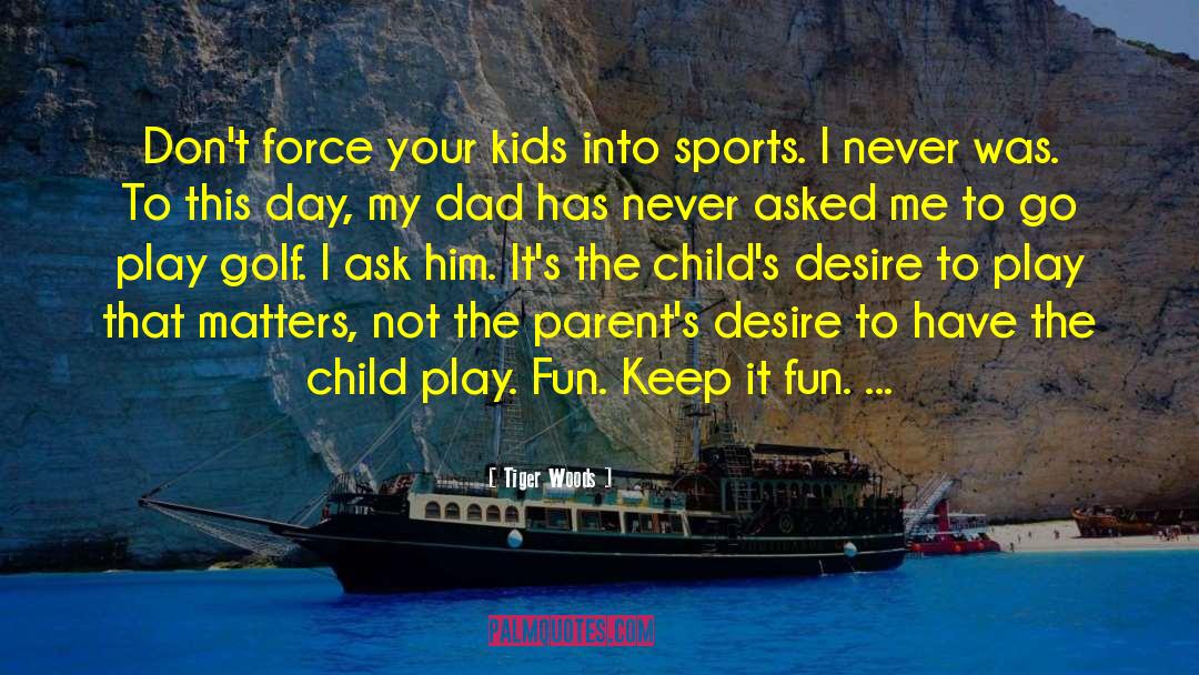Tiger Woods Quotes: Don't force your kids into