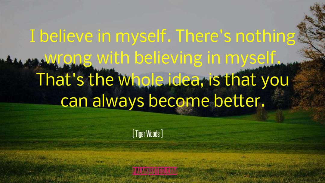 Tiger Woods Quotes: I believe in myself. There's