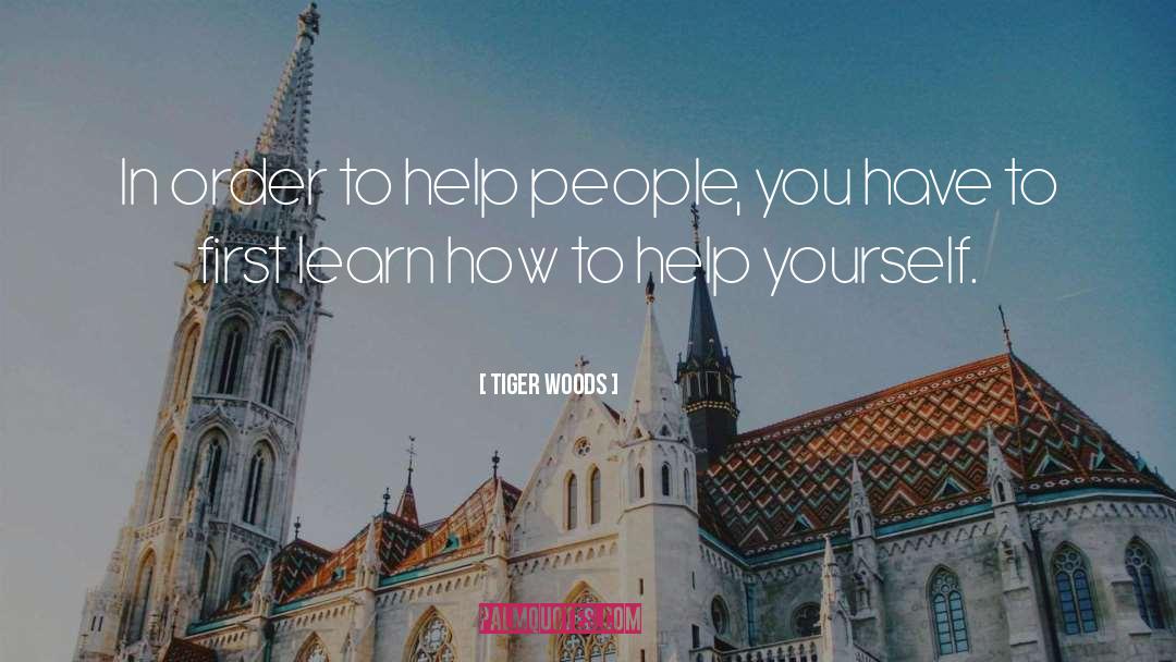 Tiger Woods Quotes: In order to help people,