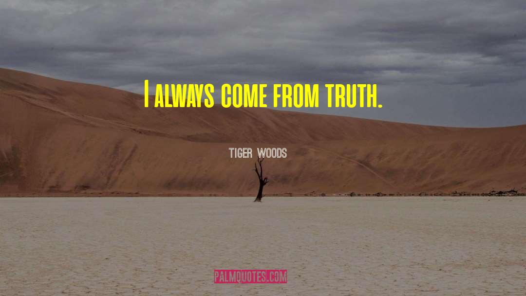 Tiger Woods Quotes: I always come from truth.