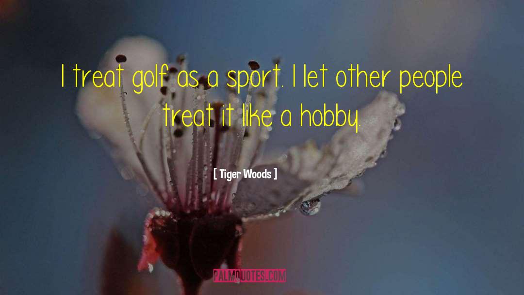 Tiger Woods Quotes: I treat golf as a