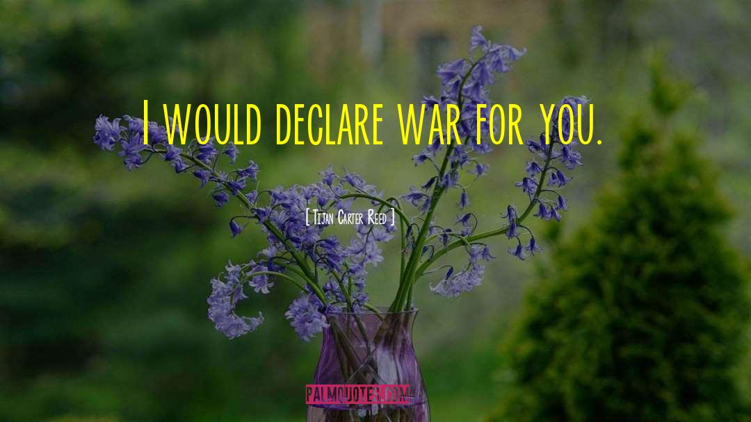 Tijan Carter Reed Quotes: I would declare war for
