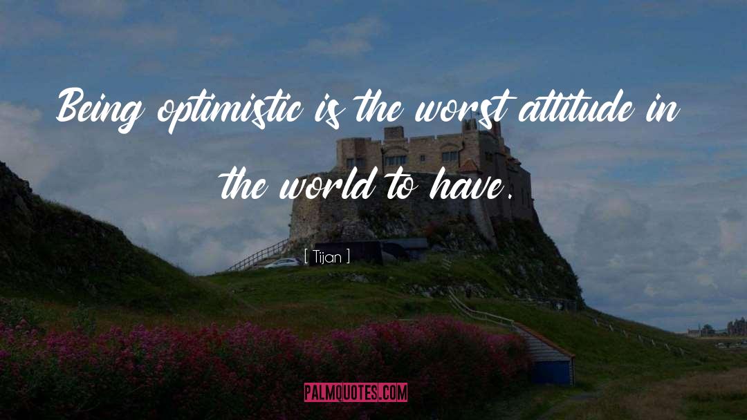 Tijan Quotes: Being optimistic is the worst