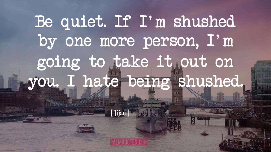 Tijan Quotes: Be quiet. If I'm shushed