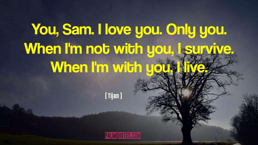 Tijan Quotes: You, Sam. I love you.