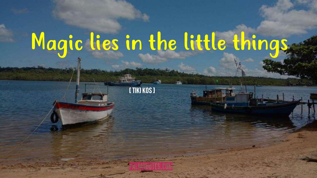 Tiki Kos Quotes: Magic lies in the little