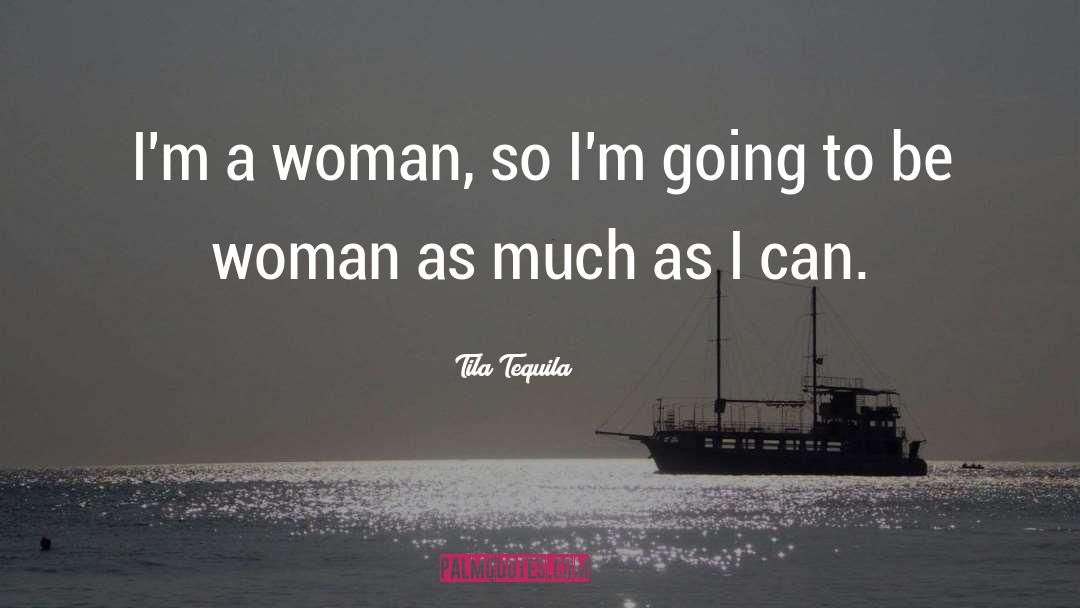 Tila Tequila Quotes: I'm a woman, so I'm