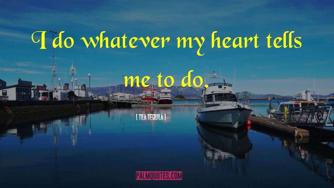 Tila Tequila Quotes: I do whatever my heart