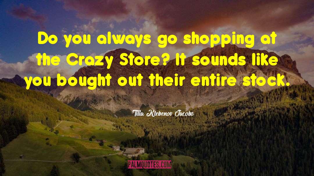Tilia Klebenov Jacobs Quotes: Do you always go shopping