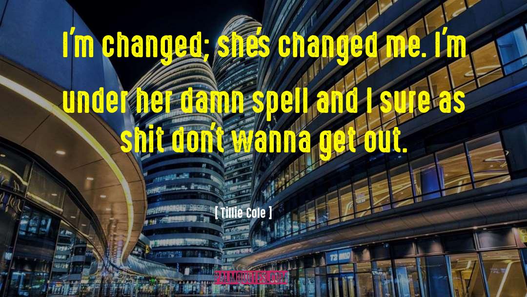 Tillie Cole Quotes: I'm changed; she's changed me.