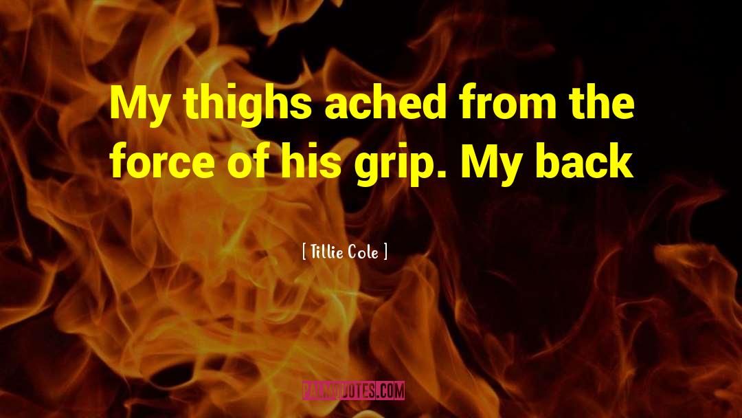 Tillie Cole Quotes: My thighs ached from the