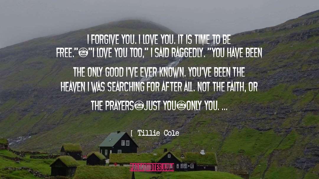 Tillie Cole Quotes: I forgive you. I love