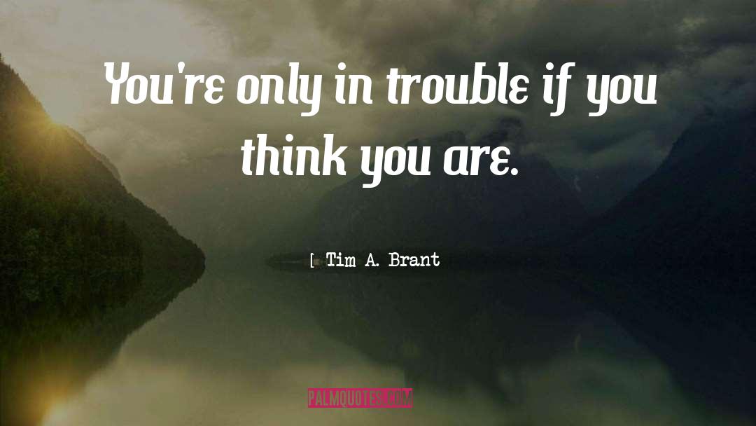 Tim A. Brant Quotes: You're only in trouble if