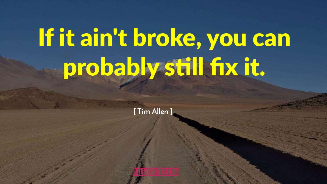 Tim Allen Quotes: If it ain't broke, you