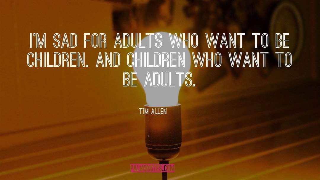 Tim Allen Quotes: I'm sad for adults who