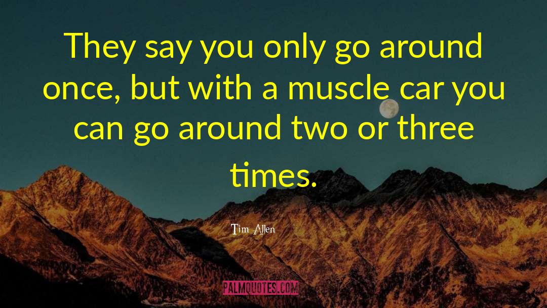 Tim Allen Quotes: They say you only go