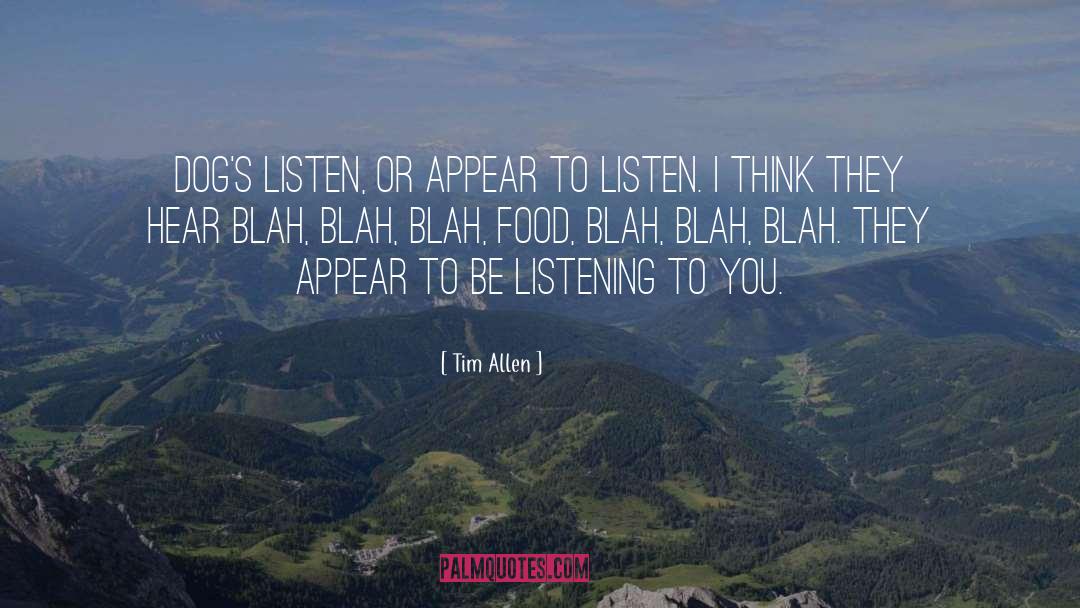 Tim Allen Quotes: Dog's listen, or appear to