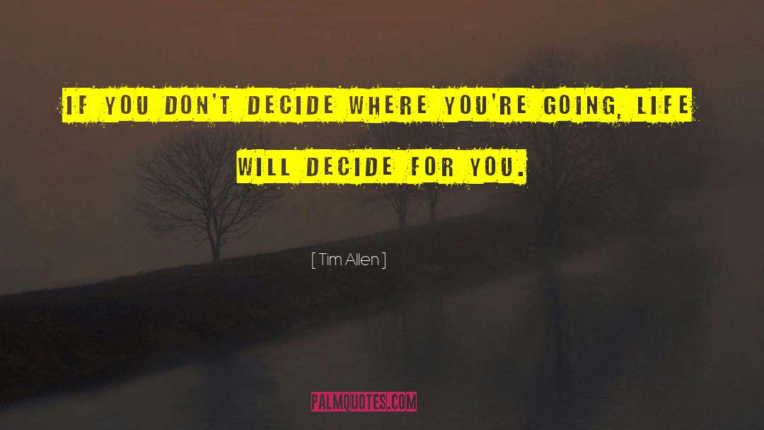 Tim Allen Quotes: If you don't decide where