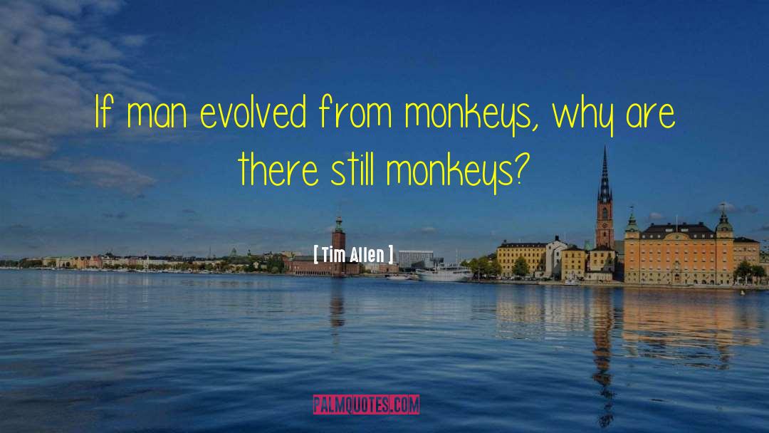 Tim Allen Quotes: If man evolved from monkeys,