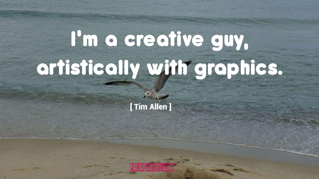 Tim Allen Quotes: I'm a creative guy, artistically