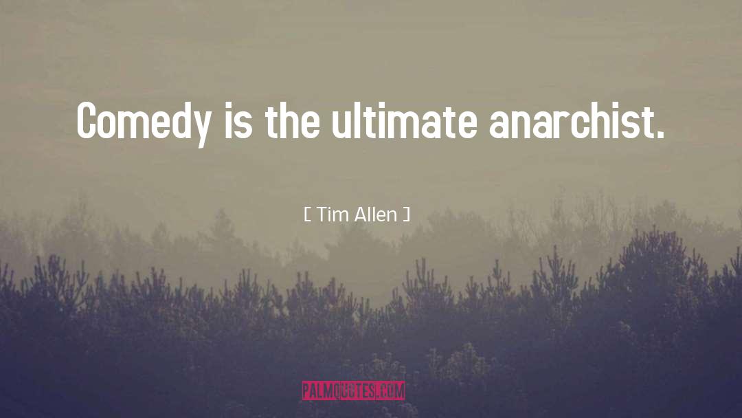 Tim Allen Quotes: Comedy is the ultimate anarchist.