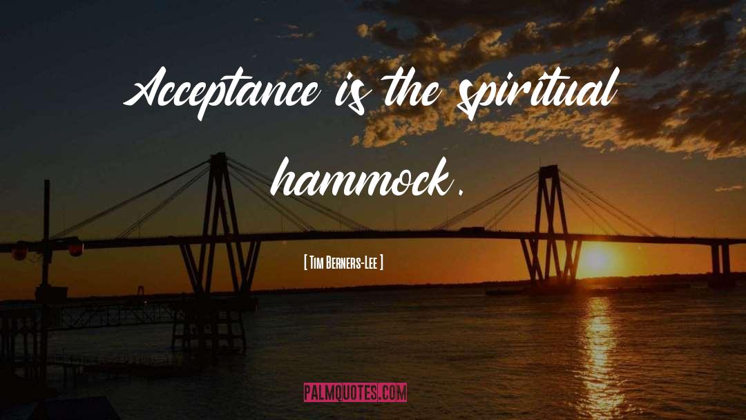 Tim Berners-Lee Quotes: Acceptance is the spiritual hammock.