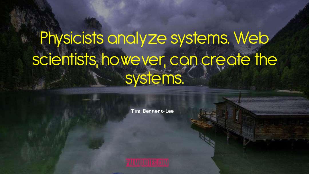 Tim Berners-Lee Quotes: Physicists analyze systems. Web scientists,