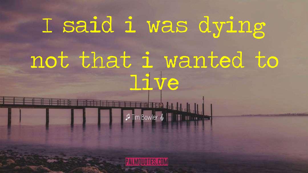 Tim Bowler Quotes: I said i was dying