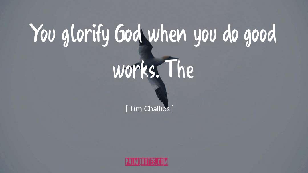 Tim Challies Quotes: You glorify God when you