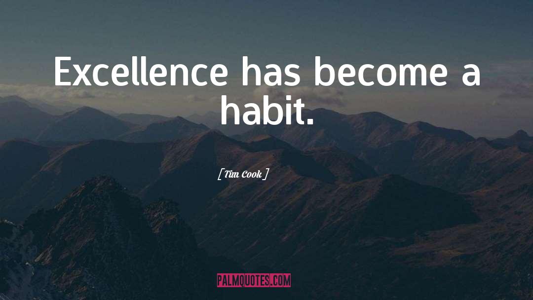 Tim Cook Quotes: Excellence has become a habit.