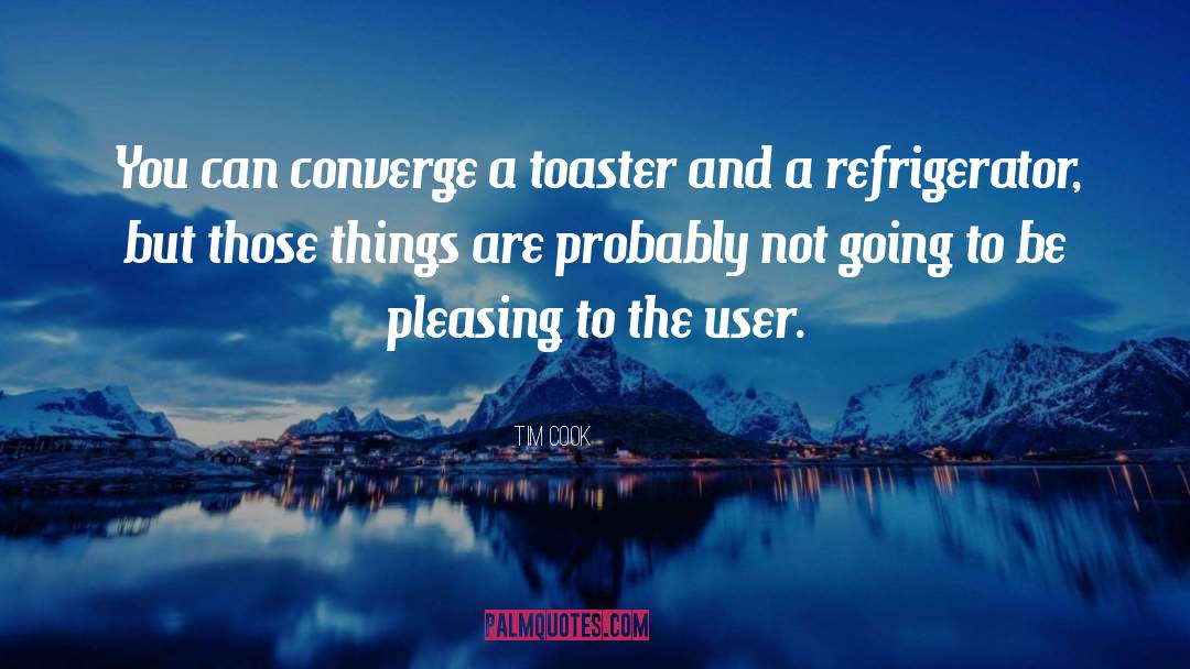 Tim Cook Quotes: You can converge a toaster