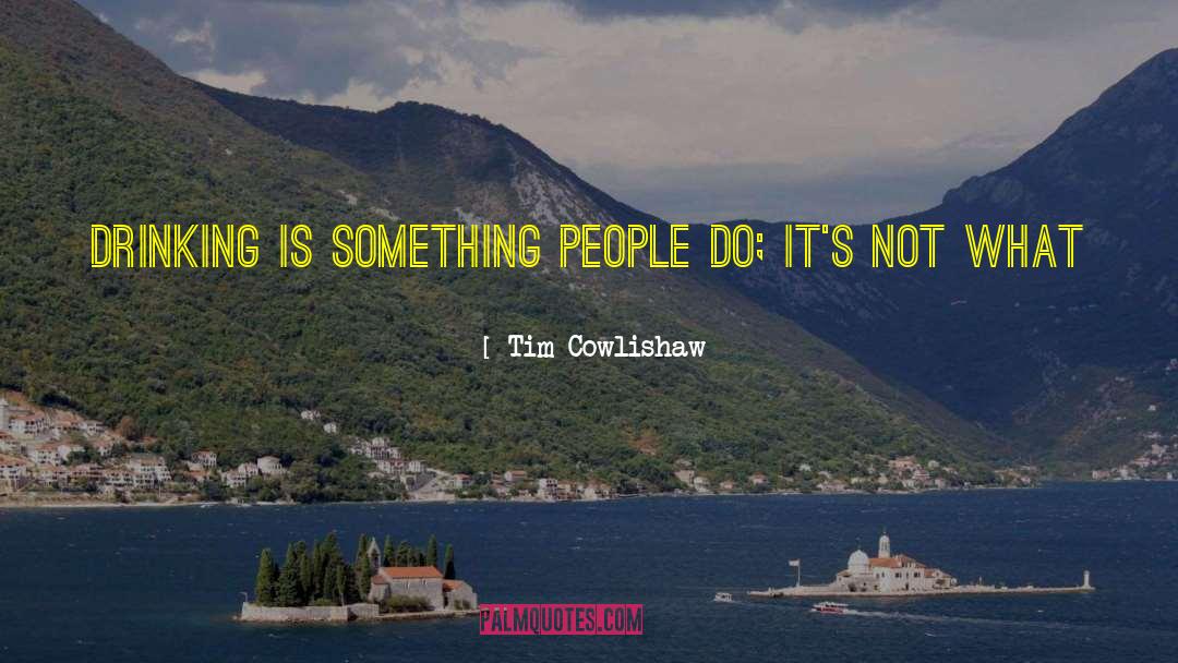 Tim Cowlishaw Quotes: Drinking is something people do;