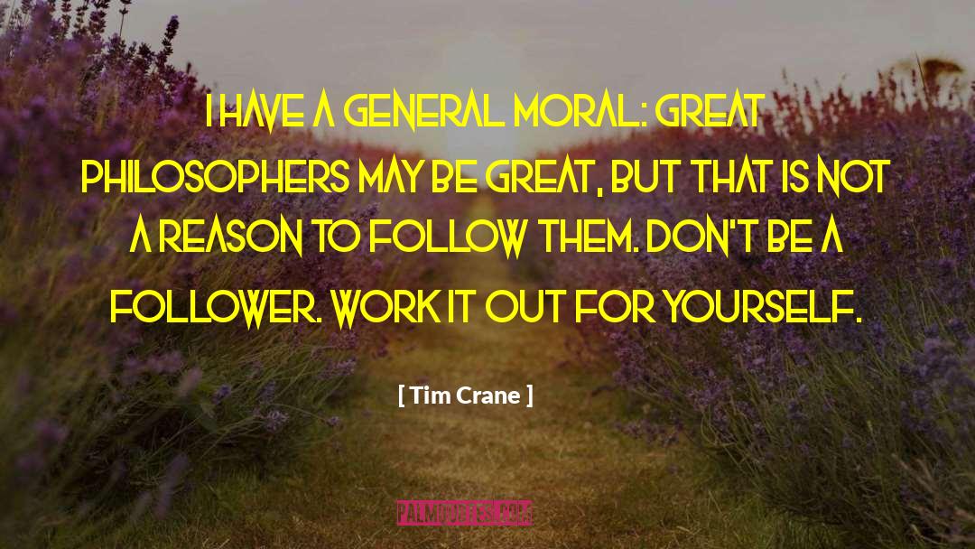 Tim Crane Quotes: I have a general moral: