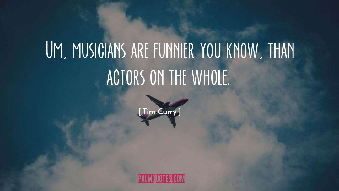 Tim Curry Quotes: Um, musicians are funnier you