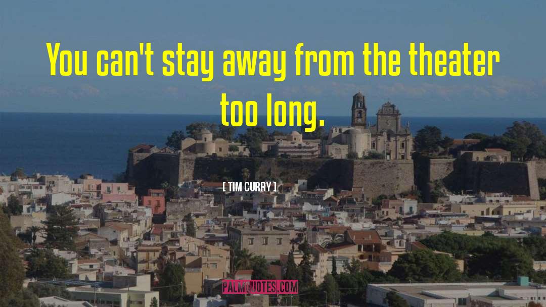 Tim Curry Quotes: You can't stay away from