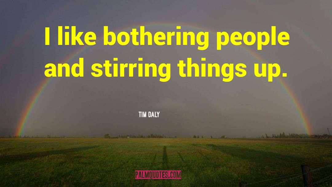 Tim Daly Quotes: I like bothering people and