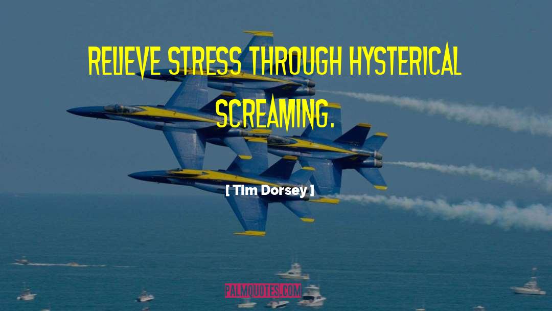 Tim Dorsey Quotes: Relieve stress through hysterical screaming.