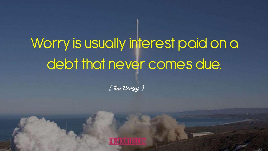 Tim Dorsey Quotes: Worry is usually interest paid