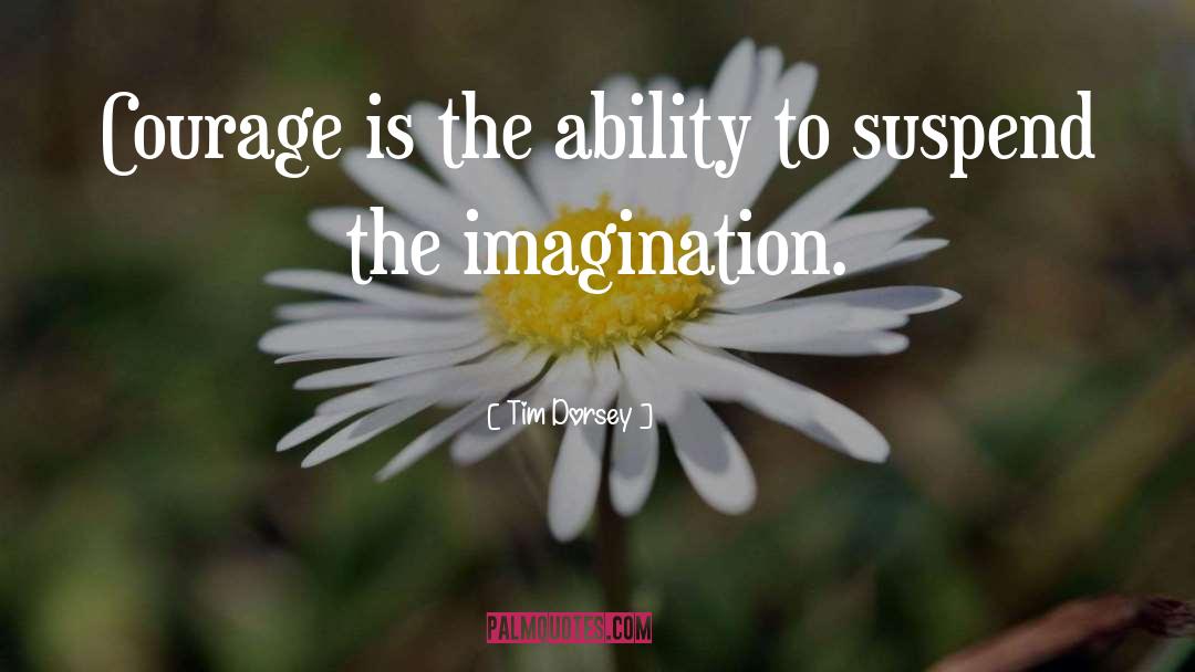 Tim Dorsey Quotes: Courage is the ability to