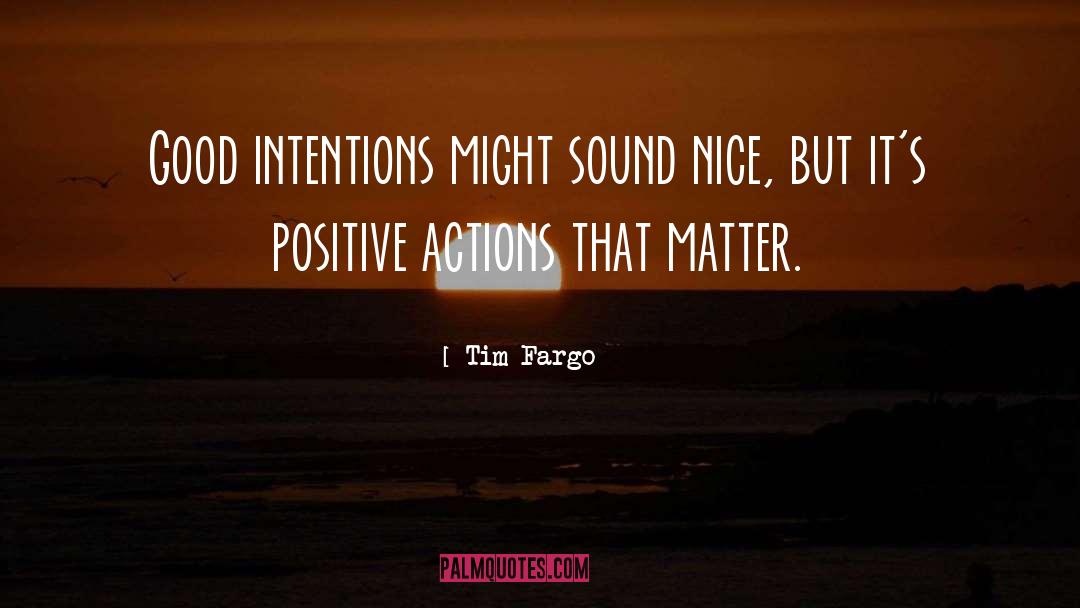 Tim Fargo Quotes: Good intentions might sound nice,