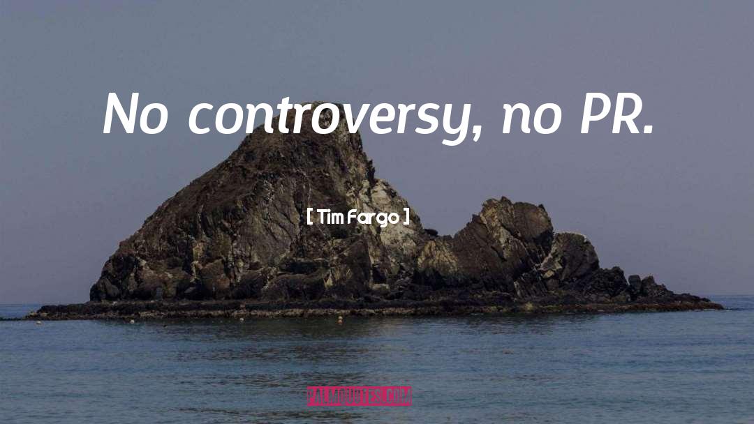 Tim Fargo Quotes: No controversy, no PR.