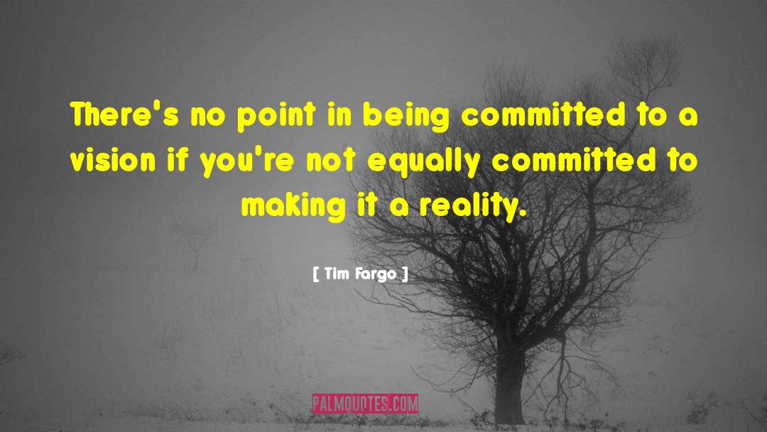 Tim Fargo Quotes: There's no point in being