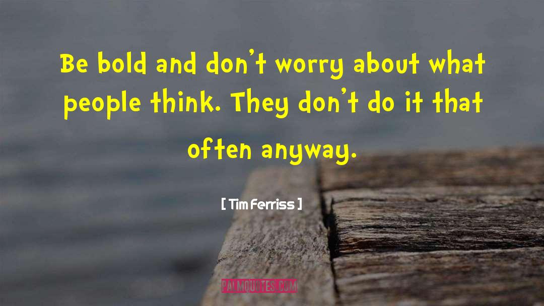 Tim Ferriss Quotes: Be bold and don't worry