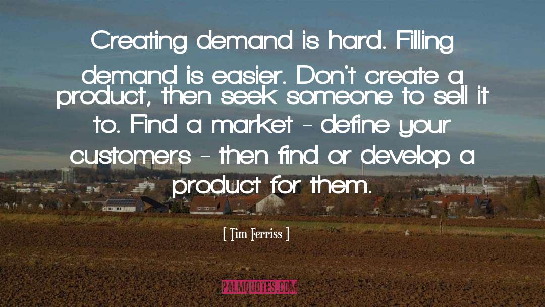Tim Ferriss Quotes: Creating demand is hard. Filling