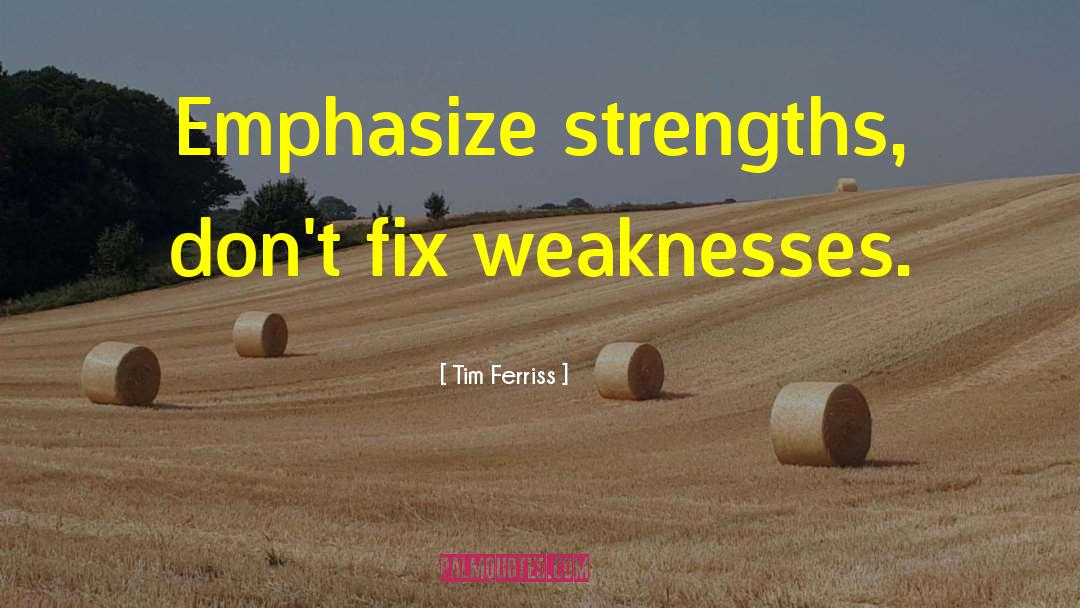 Tim Ferriss Quotes: Emphasize strengths, don't fix weaknesses.
